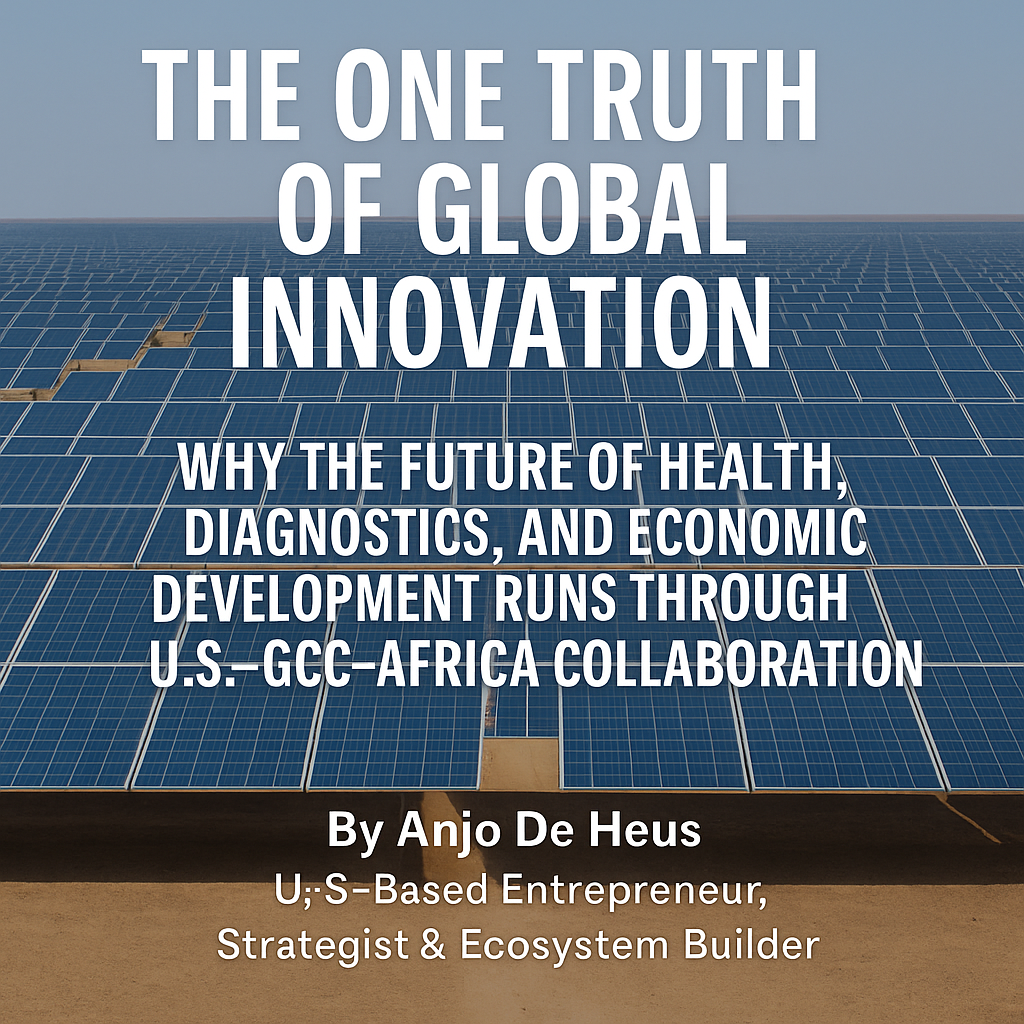 THE ONE TRUTH OF GLOBAL INNOVATION: Why the Future of Health, Diagnostics, and Economic Development Runs Through U.S.–GCC–Africa Collaboration